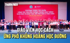 Đối mặt khủng hoảng học đường, giáo viên có biết cách ứng phó?