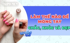 Làm thế nào để móng tay chắc khỏe và đẹp?