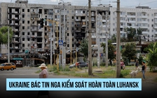 Ukraine bác thông tin Nga kiểm soát hoàn toàn Luhansk