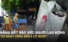 Nắng gắt ở TP.HCM bào sức người lao động ngoài trời, 'có ngày uống đến 5 lít nước'