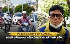 TP.HCM nắng nóng gay gắt trở lại, người dân mong nếu có mưa thì hãy mưa đều