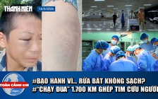 Toàn cảnh 17h: Lời kể bé trai nghi bị cha và mẹ kế bạo hành | Nghẹt thở điều phối tạng xuyên Việt cứu người