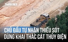 Chủ đầu tư thủy điện Trà Khúc 2 nhận lỗi giám sát, lệnh dừng khẩn cấp việc 'rút ruột' cát