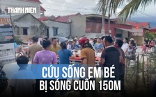 Nghẹt thở giành giật sự sống cho em bé 8 tuổi bị sóng biển cuốn xa 150 mét