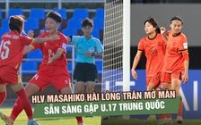 HLV U.17 nữ Việt Nam hài lòng trận mở màn, sẵn sàng cho thử thách lớn nhất là đội chủ nhà Trung Quốc