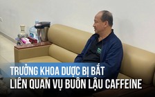 Trưởng khoa Dược Viện Y học cổ truyền T.Ư bị bắt liên quan vụ buôn lậu 50 tấn caffeine