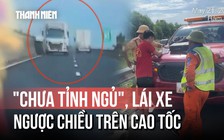 Xe tải lao vun vút ngược chiều trên cao tốc Bắc - Nam vì tài xế... chưa tỉnh ngủ?