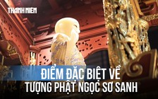 Điều ít biết về tượng Phật ngọc sơ sanh: Chế tác từ khối ngọc quý không tì vết từ Kazakhstan