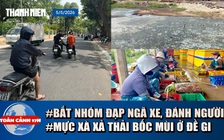 Toàn cảnh 17h: Chạy xe máy truy đuổi, đánh người bằng mũ bảo hiểm | Mực xà xả thải bốc mùi ở đầm Đề Gi