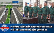 Toàn cảnh 17h: Thượng tướng lên tiếng vụ 6 cựu chiến binh kêu oan | Tất bật bàn giao, mở rộng quốc lộ 13