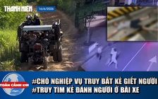 Toàn cảnh 17h: Dùng chó nghiệp vụ truy bắt nghi phạm giết người | Truy tìm kẻ hành hung người ở hầm xe