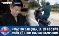 Toàn cảnh 17h: Xác minh vụ mặc đồ dân quân tự vệ lái xe bốc đầu | Lộ diện trùm lừa đảo từ Campuchia