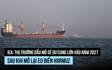 IEA: Sẽ dư cung dầu mỏ vào năm 2027 sau khi eo biển Hormuz mở lại