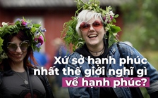 Xứ sở hạnh phúc nhất thế giới nghĩ gì về hạnh phúc?