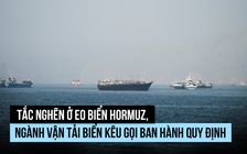 Tắc nghẽn ở eo biển Hormuz, ngành vận tải kêu gọi làm rõ quy tắc