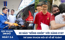 Xem nhanh 20h ngày 2.6: Xe nào ‘sống khỏe’ với xăng E10? | Thí sinh TP.HCM nói gì về đề toán?