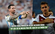 Huyền thoại Miroslav Klose dự đoán đúng: 'Kỷ lục sẽ bị Messi phá vỡ, cậu ấy là thiên tài'