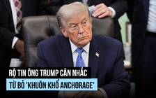 Ông Trump cân nhắc từ bỏ 'khuôn khổ Anchorage', tăng áp lực lên Nga?
