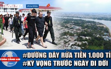 Toàn cảnh 17h: Bí ẩn 'sào huyệt' đường dây rửa tiền 1.000 tỉ | Kỳ vọng của 4.800 hộ dân trước khi di dời