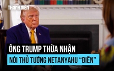 Ông Trump xác nhận đã nói Thủ tướng Israel 'mất trí' khi điện đàm