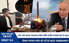 Xem nhanh 20h ngày 5.6: Lấy lời khai nam thanh niên drift Porsche ở Sala | Ông Putin nói gì về bí mật Oreshnik