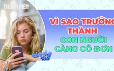 Vì sao càng trưởng thành con người càng cô đơn ?