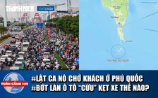 Toàn cảnh 17h: Hiện trường lật ca nô chở khách ở Phú Quốc | Bớt làn ô tô 'cứu' kẹt xe ở TP.HCM?