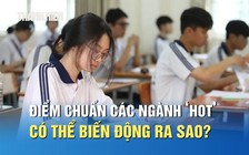 Điểm chuẩn các ngành ‘hot’ có thể biến động ra sao?
