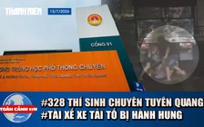 Toàn cảnh 17h: Bộ GD-ĐT nói gì về 328 thí sinh Tuyên Quang | Lý do tài xế xe tải bị hành hung