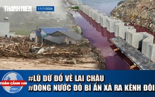 Toàn cảnh 17h: Lũ dữ đổ về Lai Châu | Dòng nước đỏ bí ẩn xả ra kênh Đôi