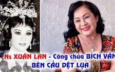 Nghệ sĩ Xuân Lan, công chúa Bích Vân của 'Bên cầu dệt lụa' giờ ra sao?