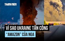 Vì sao Ukraine tấn công 'Amazon' của Nga?