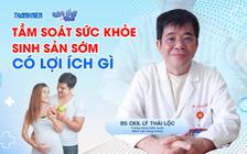 Bác sĩ ơi: Tầm soát sức khỏe sinh sản sớm có lợi ích gì?