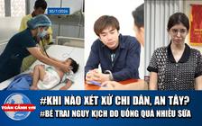 Toàn cảnh 17h: Sắp xét xử ca sĩ Chi Dân, người mẫu An Tây | Bé trai nguy kịch do uống sữa quá nhiều