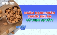 Ngâm hạnh nhân trước khi ăn có thực sự tốt như lời đồn?