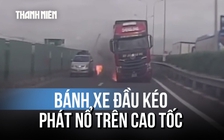 Bánh xe đầu kéo phát nổ, bốc cháy rồi văng ra khỏi xe trên cao tốc