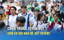Thí sinh chưa trúng tuyển đợt 1 còn cơ hội nào để xét tuyển đại học?
