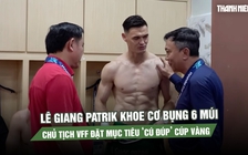 Lê Giang Patrik khoe cơ bụng 6 múi như lực sĩ, Chủ tịch VFF đặt mục tiêu ‘cú đúp’ cúp vàng