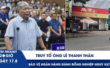 Xem nhanh 20h ngày 17.8: Truy tố ông Lê Thanh Thản | Bảo vệ ngân hàng dùng dây xích đánh đồng nghiệp nguy kịch
