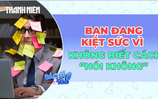 Bạn đang kiệt sức vì không biết cách nói "KHÔNG" ?