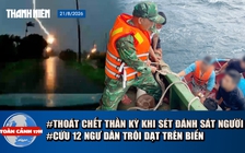 Toàn cảnh 17h: Thoát chết thần kỳ khi sét đánh sát người | Cứu 12 ngư dân gặp nạn ở Gia Lai