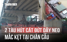 Cận cảnh 2 tàu hút cát đứt dây neo, mắc kẹt tại chân cầu sông Tào