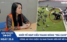Xem nhanh 20h ngày 25.8: Khởi tố NSƯT Kiều Thanh đóng ‘Trà Cave’ | Công an vào cuộc vụ nam thanh niên bắt bồ câu