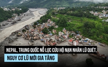 Nguy cơ 'bom nước' mới hình thành giữa nỗ lực cứu nạn nhân lũ quét Nepal, Trung Quốc