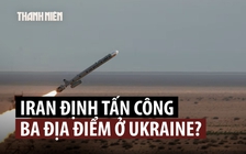 Iran từng chọn 3 địa điểm ở Ukraine để tấn công trả đũa