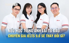 Nếu học tiếng Anh lại từ đầu, các chuyên gia IELTS 9.0 sẽ thay đổi điều gì?