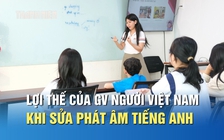 Sửa phát âm tiếng Anh cho người Việt: Giáo viên Việt Nam có lợi thế gì?