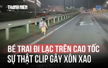Sự thật clip bé trai đi lạc trên cao tốc giữa đêm nói 'ba con bỏ con rồi'
