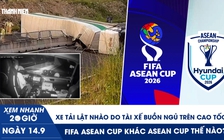 Xem nhanh 20h ngày 14.9: Xe tải lật nhào do tài xế buồn ngủ trên cao tốc | FIFA ASEAN Cup khác ASEAN Cup thế nào?