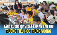Tăng cường giám sát bếp ăn bán trú Trường tiểu học Trưng Vương (Lâm Đồng)
